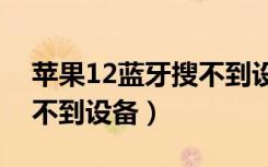苹果12蓝牙搜不到设备（为什么苹果蓝牙搜不到设备）
