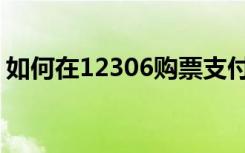 如何在12306购票支付（如何在12306购票）