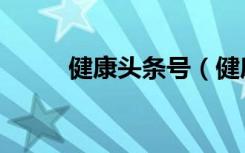 健康头条号（健康头条在哪里看）