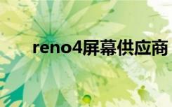 reno4屏幕供应商（reno4屏幕多大）