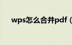 wps怎么合并pdf（wps怎么合并pdf）