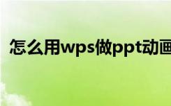 怎么用wps做ppt动画（怎么用wps做ppt）