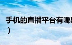 手机的直播平台有哪些（手机直播有哪些平台）