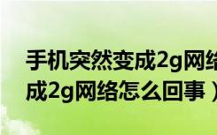 手机突然变成2g网络怎么回事（手机突然变成2g网络怎么回事）