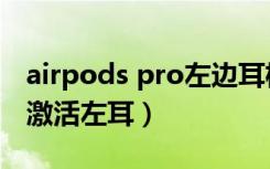 airpods pro左边耳机按不动（airpods重新激活左耳）
