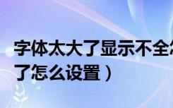 字体太大了显示不全怎么设置（信息字体太大了怎么设置）