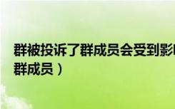 群被投诉了群成员会受到影响吗（微信群被投诉会不会影响群成员）