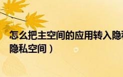 怎么把主空间的应用转入隐私空间（怎么把主空间应用转到隐私空间）