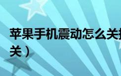 苹果手机震动怎么关掉的（苹果手机震动怎么关）