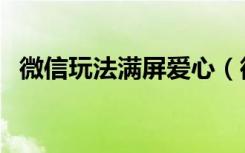 微信玩法满屏爱心（微信怎么发满屏爱心）