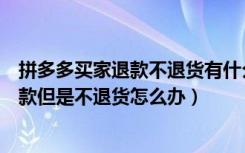 拼多多买家退款不退货有什么办法（拼多多买家申请退货退款但是不退货怎么办）