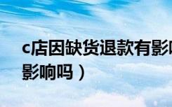 c店因缺货退款有影响吗（c店因缺货退款有影响吗）