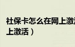 社保卡怎么在网上激活成都（社保卡怎么在网上激活）