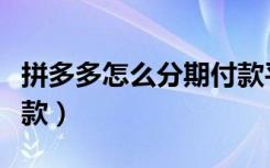 拼多多怎么分期付款平板（拼多多怎么分期付款）