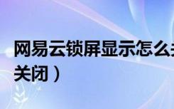 网易云锁屏显示怎么关（网易云锁屏显示怎么关闭）