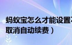 蚂蚁宝怎么才能设置不自动续费（蚂蚁宝怎么取消自动续费）