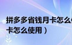 拼多多省钱月卡怎么使用划算（拼多多省钱月卡怎么使用）