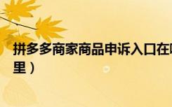 拼多多商家商品申诉入口在哪里（拼多多商家申诉入口在哪里）