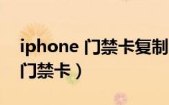 iphone 门禁卡复制教程（iphone怎么复制门禁卡）