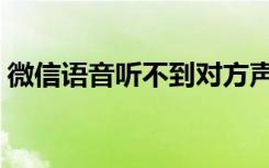 微信语音听不到对方声音（微信语音听不到）