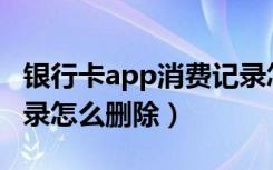 银行卡app消费记录怎么删除（银行卡消费记录怎么删除）