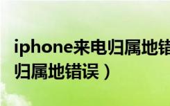 iphone来电归属地错误为什么（iphone来电归属地错误）