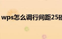 wps怎么调行间距25磅（wps怎么调行间距）