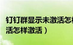 钉钉群显示未激活怎样激活（钉钉群显示未激活怎样激活）