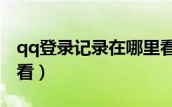 qq登录记录在哪里看呢（qq登陆记录在哪里看）