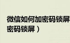 微信如何加密码锁屏oppo手机（微信如何加密码锁屏）