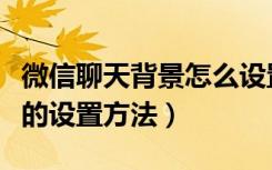 微信聊天背景怎么设置更简单（微信聊天背景的设置方法）