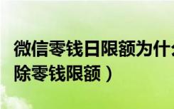 微信零钱日限额为什么突然降了（微信怎么解除零钱限额）