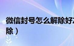 微信封号怎么解除好友验证（微信封号怎么解除）