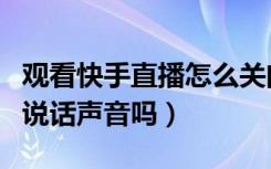 观看快手直播怎么关闭字幕（快手直播能关闭说话声音吗）