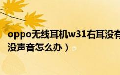 oppo无线耳机w31右耳没有声音（oppo手机出现耳机标志没声音怎么办）