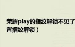 荣耀play的指纹解锁不见了怎么办（华为荣耀play3怎么设置指纹解锁）