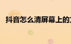 抖音怎么清屏幕上的文案（抖音怎么清屏）