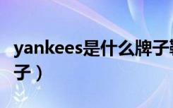 yankees是什么牌子鞋子（yankees是什么牌子）