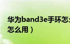 华为band3e手环怎么用（华为band3e手环怎么用）