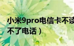 小米9pro电信卡不读了（小米9pro电信卡打不了电话）