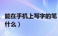 能在手机上写字的笔（能在手机上写字的笔叫什么）