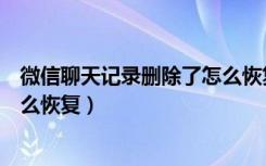 微信聊天记录删除了怎么恢复手机（微信聊天记录删除了怎么恢复）