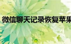 微信聊天记录恢复苹果（微信聊天记录恢复）