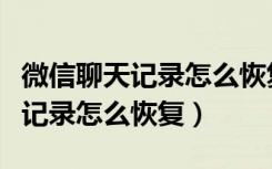 微信聊天记录怎么恢复找回来免费（微信聊天记录怎么恢复）