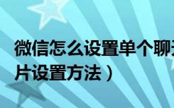 微信怎么设置单个聊天背景（微信聊天背景图片设置方法）