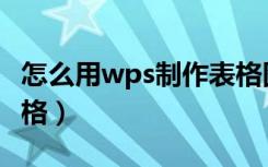 怎么用wps制作表格图片（怎么用wps制作表格）