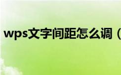 wps文字间距怎么调（wps文字间距怎么调）
