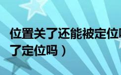 位置关了还能被定位吗（未找到位置是对方关了定位吗）