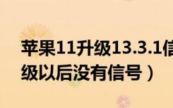 苹果11升级13.3.1信号变差（苹果13.4.1升级以后没有信号）