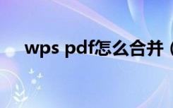 wps pdf怎么合并（wps怎么合并pdf）